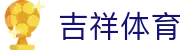 吉祥体育 - 吉祥体育平台官网 - app下载中心